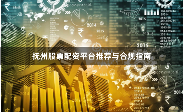 抚州股票配资平台推荐与合规指南