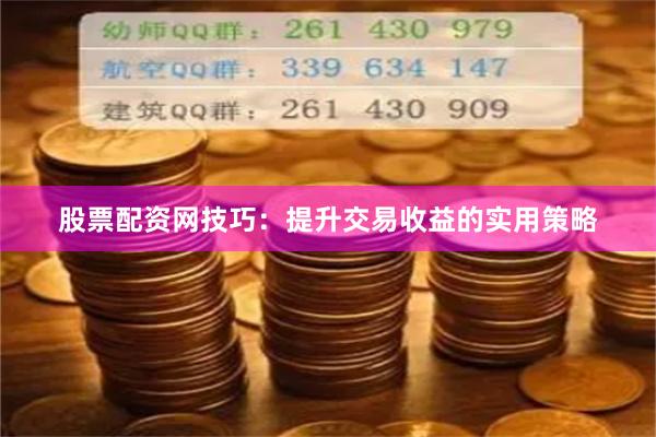 股票配资网技巧：提升交易收益的实用策略
