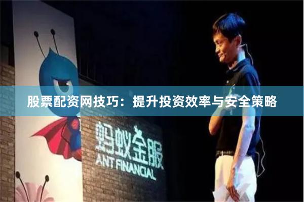 股票配资网技巧：提升投资效率与安全策略
