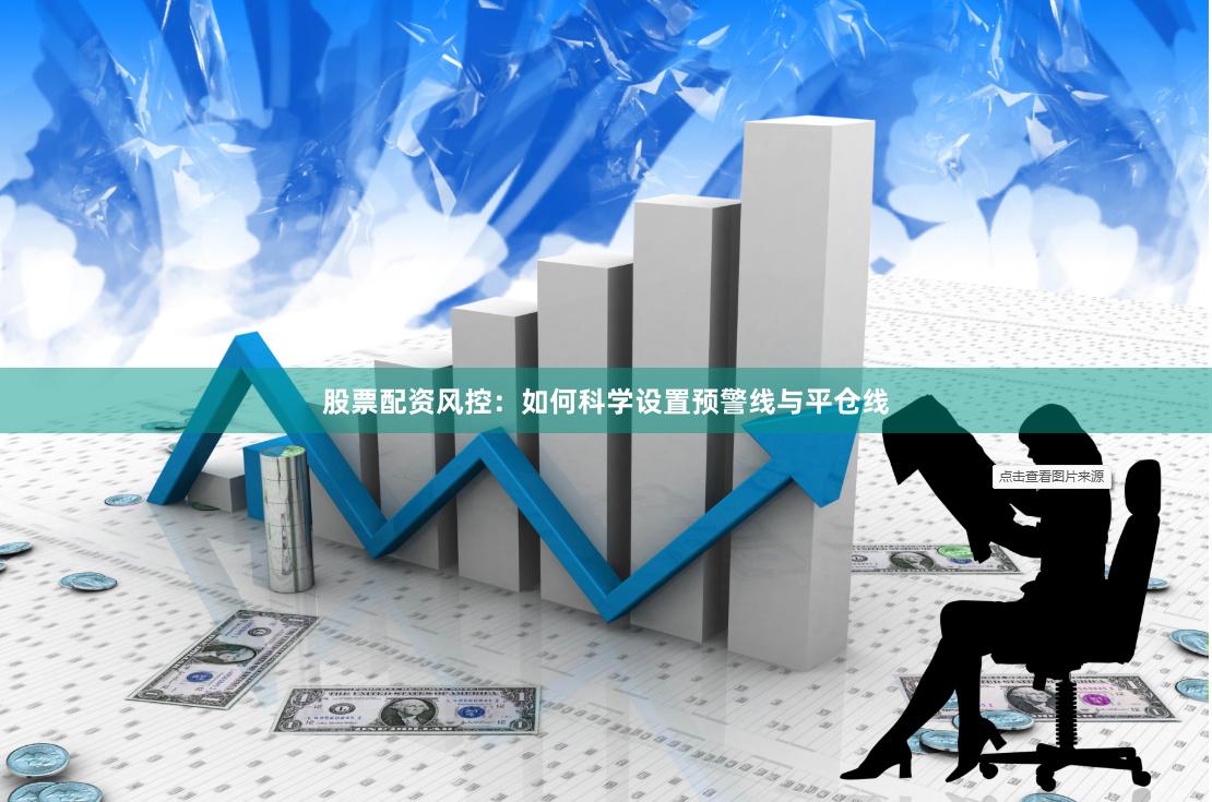 股票配资风控：如何科学设置预警线与平仓线
