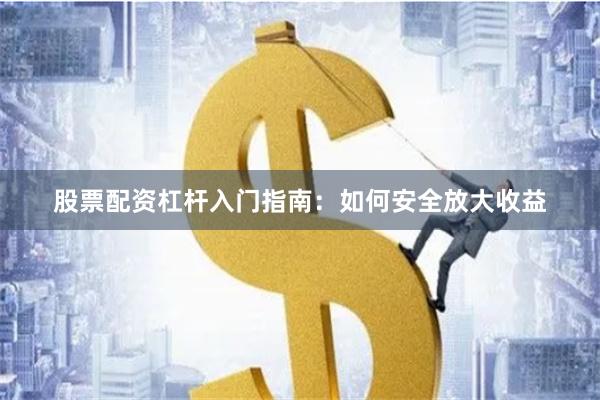 股票配资杠杆入门指南：如何安全放大收益