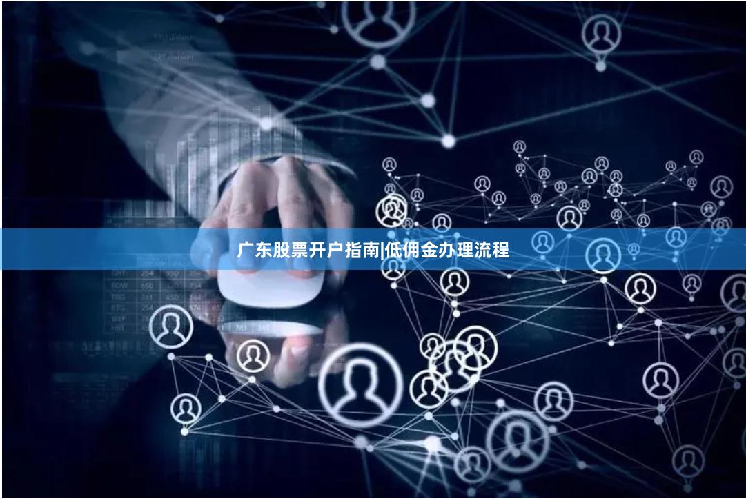 广东股票开户指南|低佣金办理流程