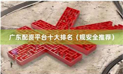 广东配资平台十大排名（规安全推荐）