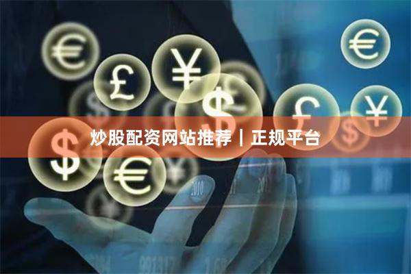 炒股配资网站推荐｜正规平台
