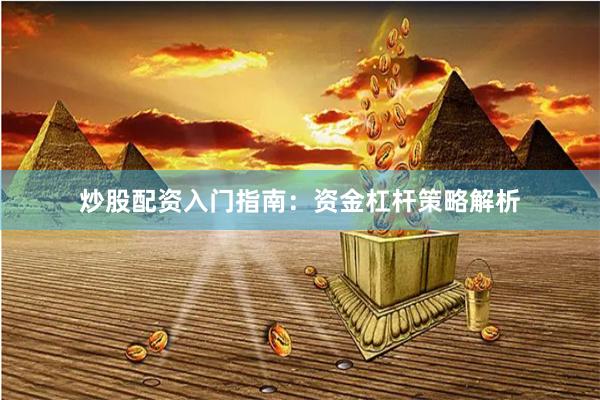 炒股配资入门指南：资金杠杆策略解析