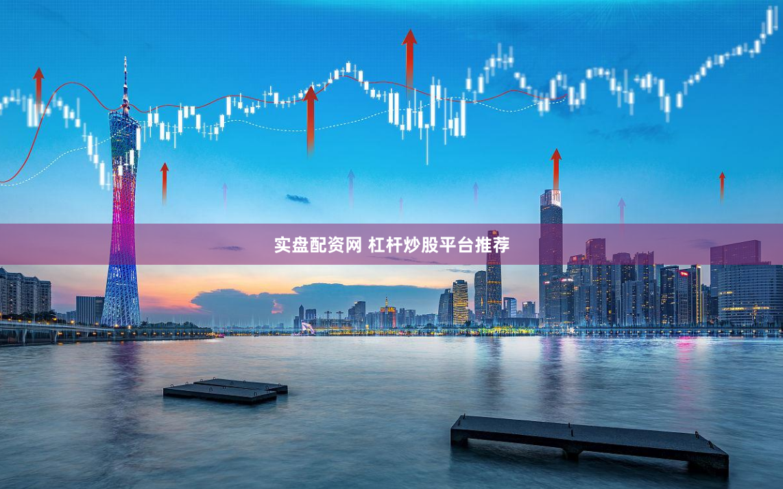 实盘配资网 杠杆炒股平台推荐