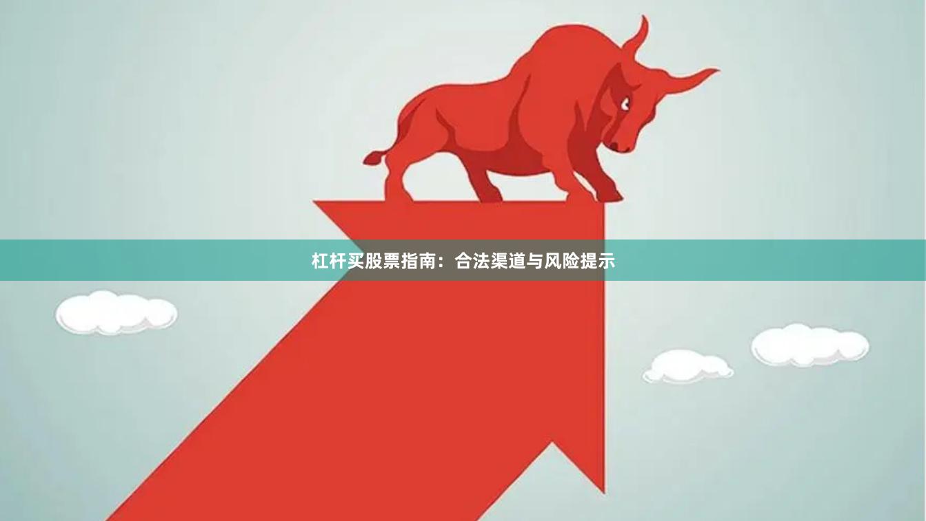 杠杆买股票指南：合法渠道与风险提示