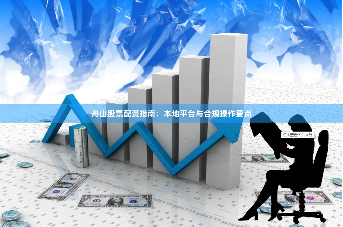 舟山股票配资指南：本地平台与合规操作要点