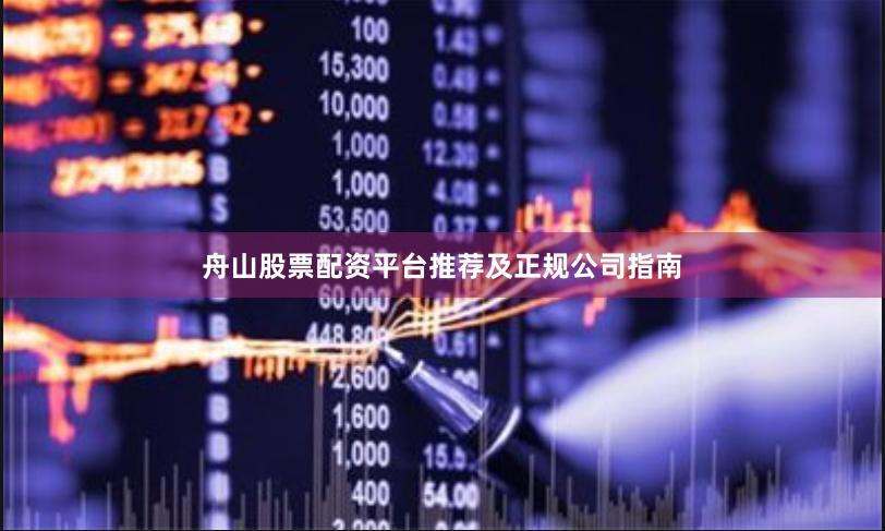 舟山股票配资平台推荐及正规公司指南