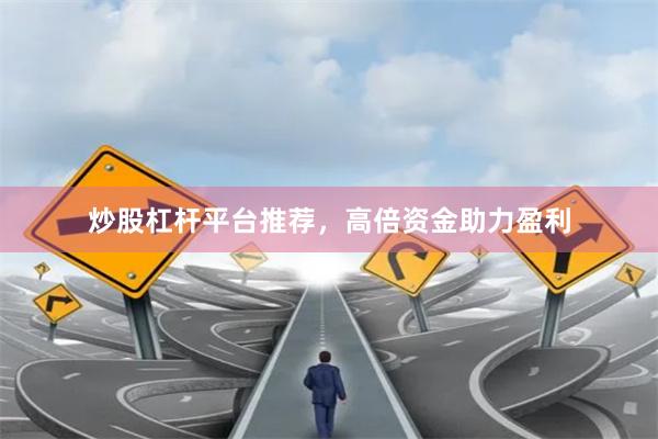 炒股杠杆平台推荐，高倍资金助力盈利