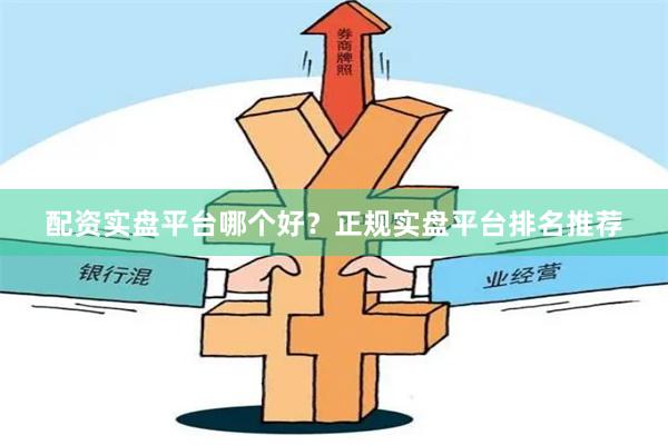 配资实盘平台哪个好？正规实盘平台排名推荐