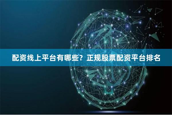 配资线上平台有哪些？正规股票配资平台排名