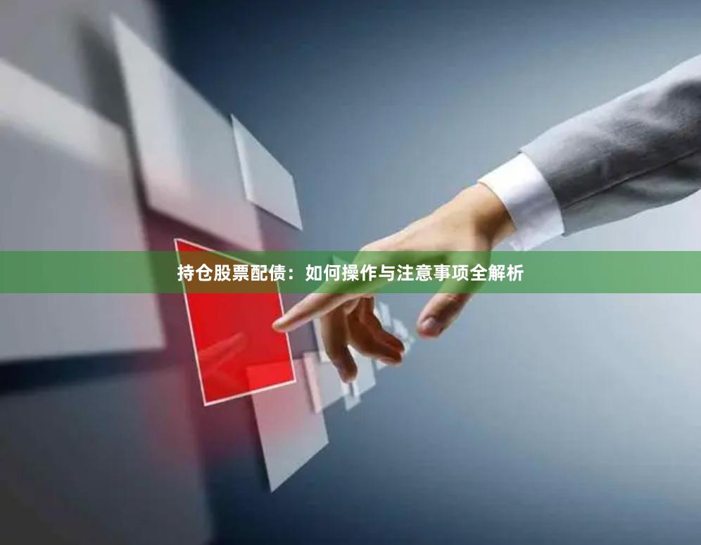持仓股票配债:如何操作与注意事项全解析