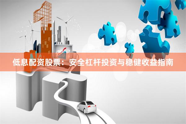 低息配资股票：安全杠杆投资与稳健收益指南