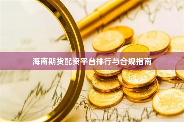 海南期货配资平台排行与合规指南