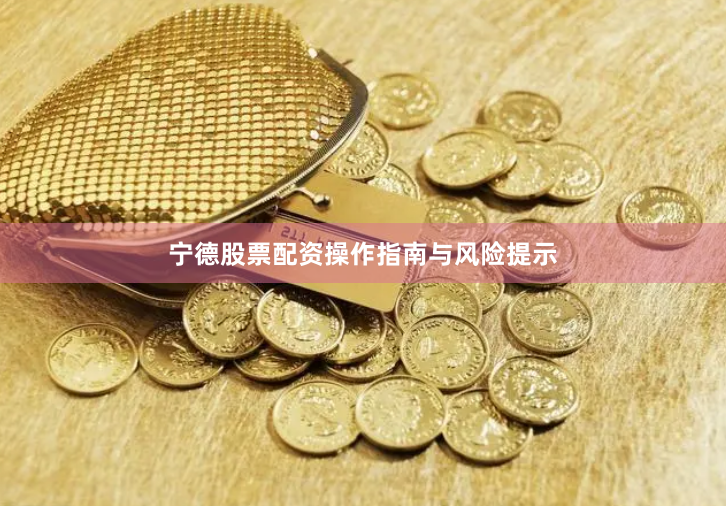 宁德股票配资操作指南与风险提示