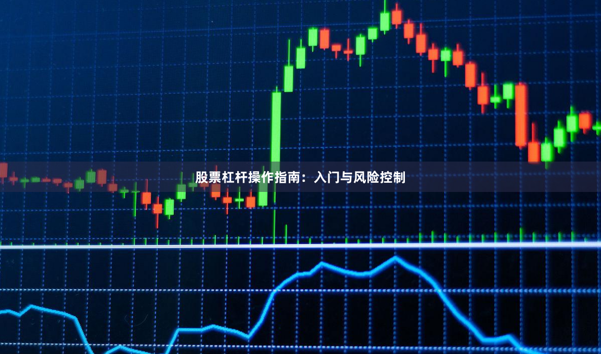 股票杠杆操作指南：入门与风险控制