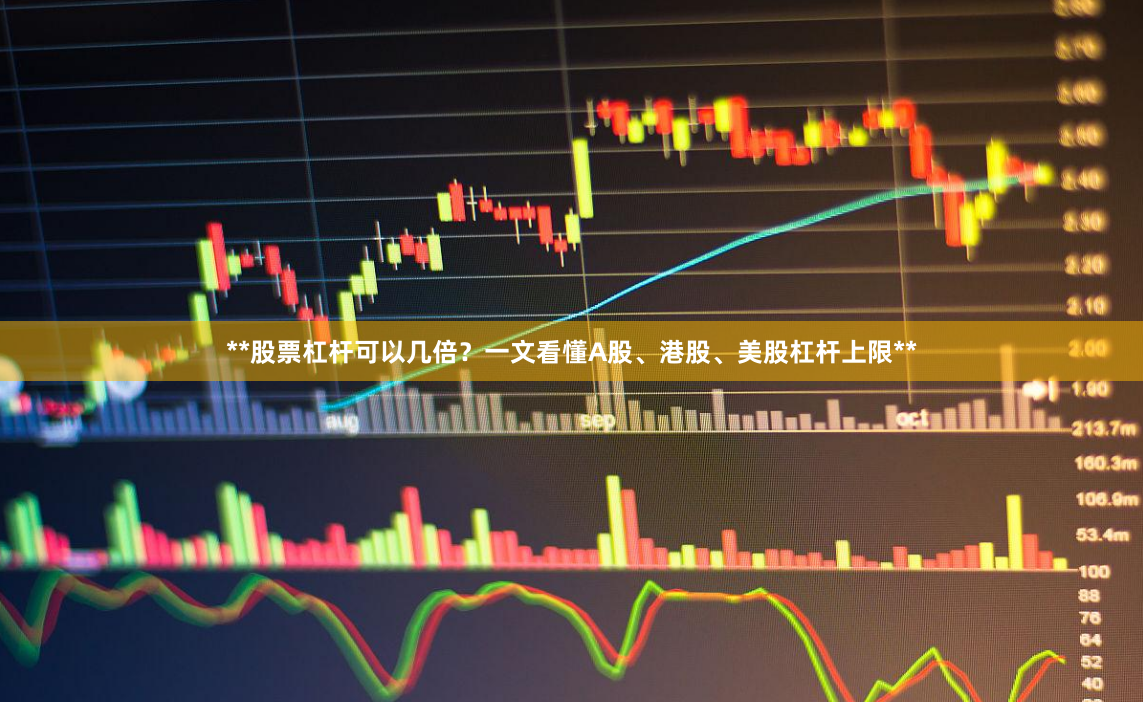 **股票杠杆可以几倍？一文看懂A股、港股、美股杠杆上限**