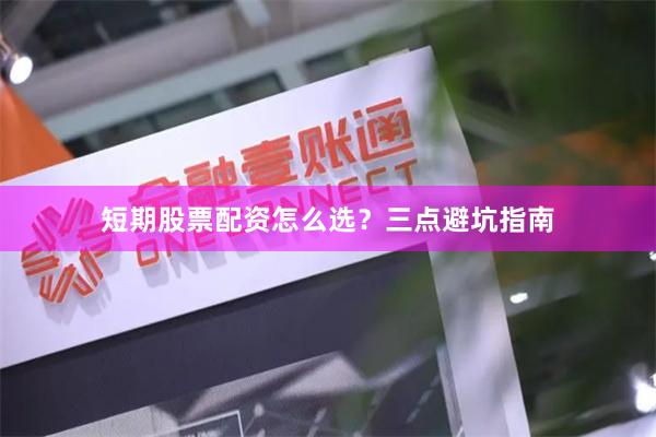 短期股票配资怎么选？三点避坑指南