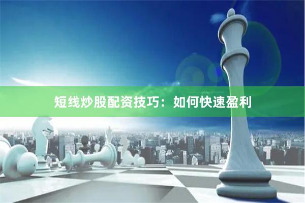 短线炒股配资技巧：如何快速盈利