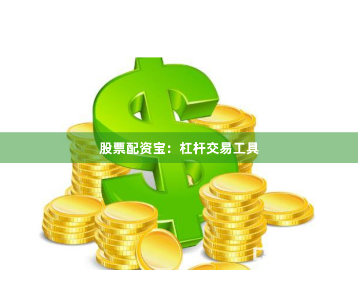 股票配资宝：杠杆交易工具