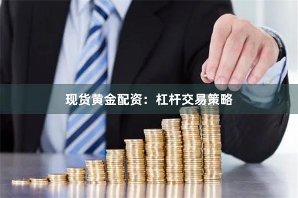 现货黄金配资：杠杆交易策略
